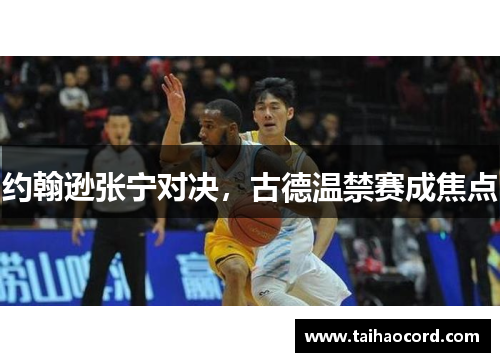 约翰逊张宁对决，古德温禁赛成焦点