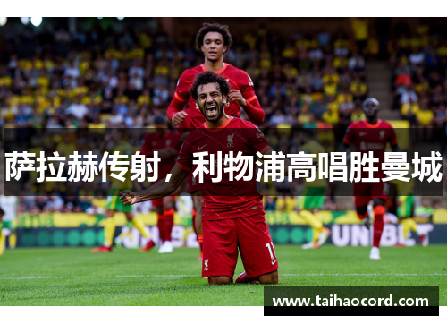 萨拉赫传射，利物浦高唱胜曼城